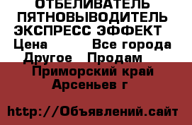ОТБЕЛИВАТЕЛЬ-ПЯТНОВЫВОДИТЕЛЬ ЭКСПРЕСС-ЭФФЕКТ › Цена ­ 300 - Все города Другое » Продам   . Приморский край,Арсеньев г.